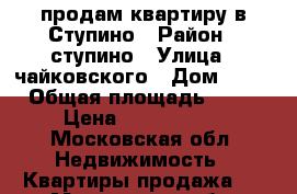 продам квартиру в Ступино › Район ­ ступино › Улица ­ чайковского › Дом ­ 43 › Общая площадь ­ 46 › Цена ­ 3 100 000 - Московская обл. Недвижимость » Квартиры продажа   . Московская обл.